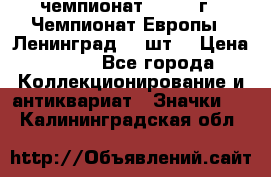 11.1) чемпионат : 1971 г - Чемпионат Европы - Ленинград (3 шт) › Цена ­ 249 - Все города Коллекционирование и антиквариат » Значки   . Калининградская обл.